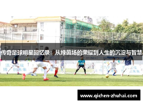 传奇足球明星回忆录：从绿茵场的荣耀到人生的沉淀与智慧