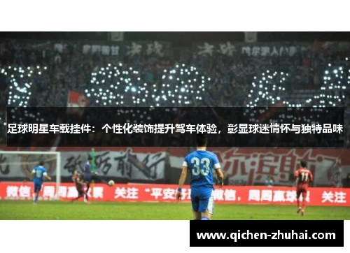 足球明星车载挂件：个性化装饰提升驾车体验，彰显球迷情怀与独特品味
