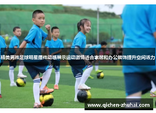 精美男孩足球明星摆件动感展示运动激情适合家居和办公装饰提升空间活力