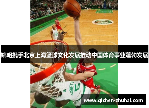姚明携手北京上海篮球文化发展推动中国体育事业蓬勃发展