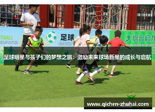 足球明星与孩子们的梦想之旅：激励未来球场新星的成长与启航