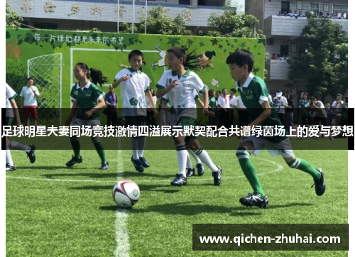 足球明星夫妻同场竞技激情四溢展示默契配合共谱绿茵场上的爱与梦想