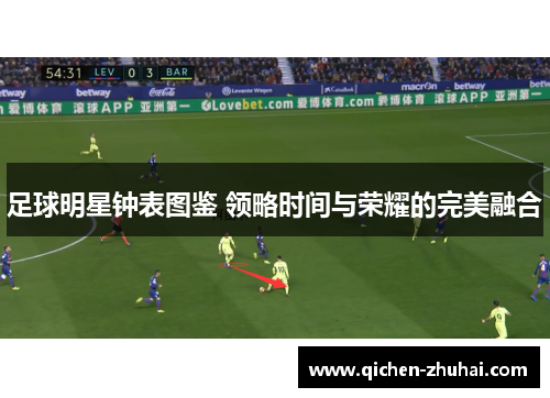 足球明星钟表图鉴 领略时间与荣耀的完美融合
