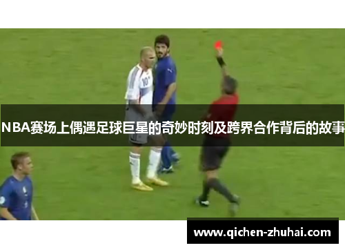 NBA赛场上偶遇足球巨星的奇妙时刻及跨界合作背后的故事