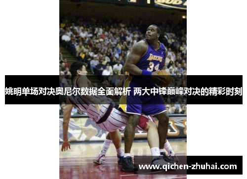 姚明单场对决奥尼尔数据全面解析 两大中锋巅峰对决的精彩时刻