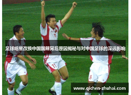 足球明星改换中国国籍背后原因揭秘与对中国足球的深远影响