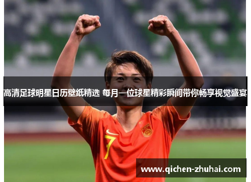 高清足球明星日历壁纸精选 每月一位球星精彩瞬间带你畅享视觉盛宴