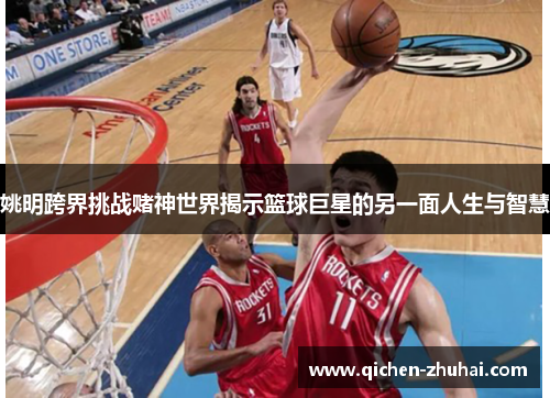 姚明跨界挑战赌神世界揭示篮球巨星的另一面人生与智慧