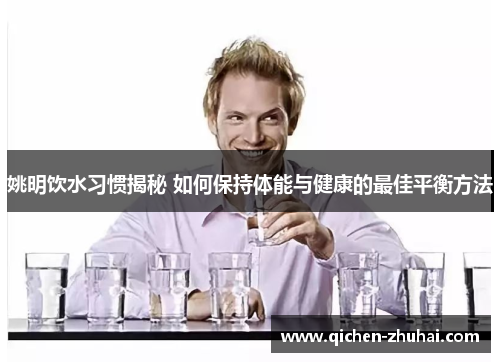 姚明饮水习惯揭秘 如何保持体能与健康的最佳平衡方法