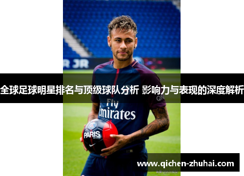 全球足球明星排名与顶级球队分析 影响力与表现的深度解析