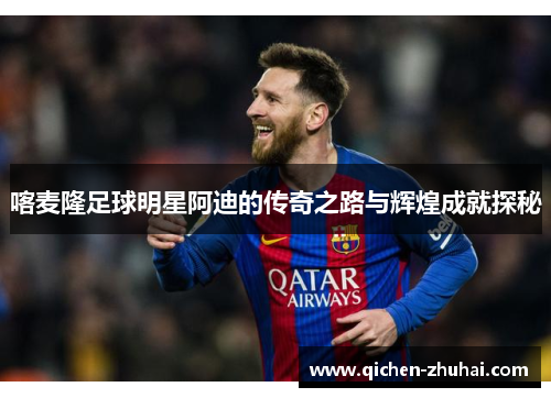 喀麦隆足球明星阿迪的传奇之路与辉煌成就探秘