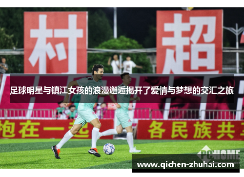 足球明星与镇江女孩的浪漫邂逅揭开了爱情与梦想的交汇之旅