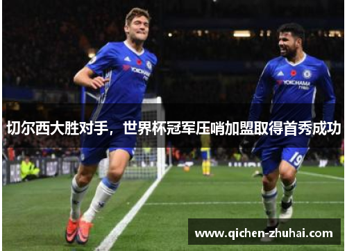 切尔西大胜对手，世界杯冠军压哨加盟取得首秀成功