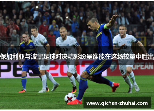 保加利亚与波黑足球对决精彩纷呈谁能在这场较量中胜出