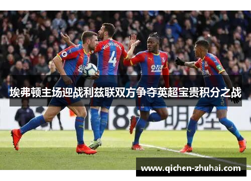 埃弗顿主场迎战利兹联双方争夺英超宝贵积分之战