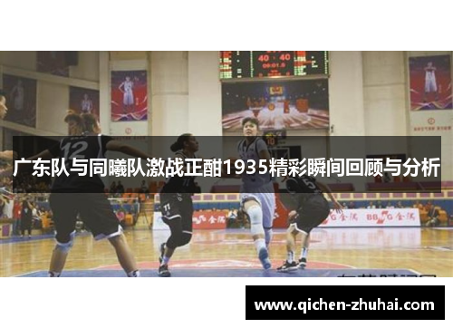 广东队与同曦队激战正酣1935精彩瞬间回顾与分析