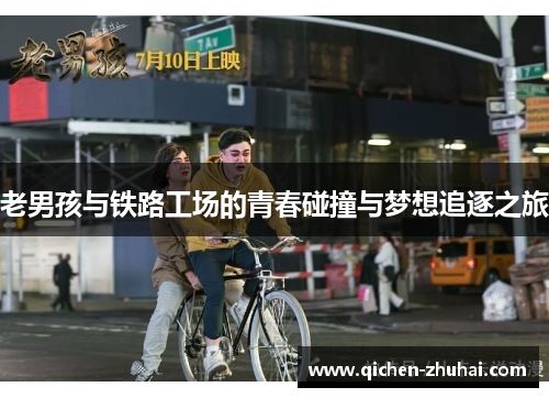 老男孩与铁路工场的青春碰撞与梦想追逐之旅